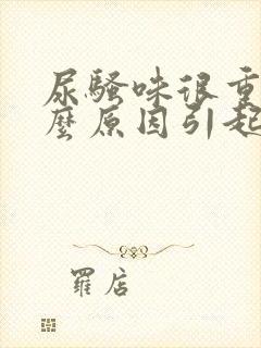 尿骚味很重是什么原因引起的