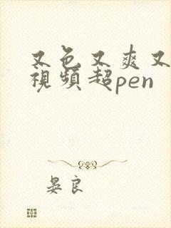 又色又爽又黄的视频超pen