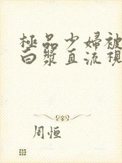 极品少妇被猛得白浆直流视频