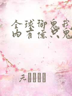 全球御鬼我的体内有亿只鬼在线全集