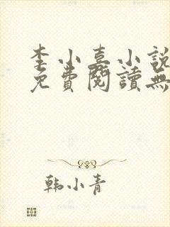 李小喜小说全文免费阅读无弹窗