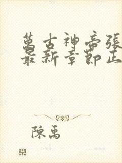 万古神帝张若尘最新章节正版免费阅读