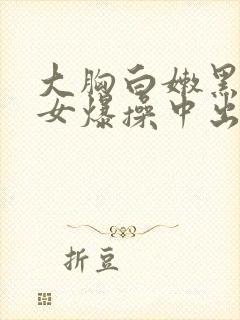 大胸白嫩黑丝美女爆操中出