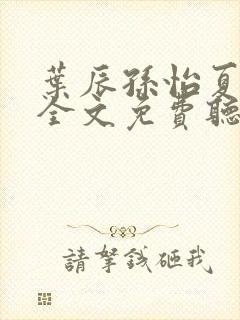 叶辰孙怡夏若雪全文免费听书软件