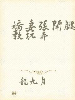 娇妻张开腿被调教玩弄