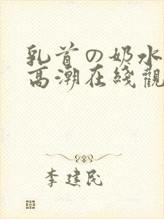 乳首の奶水授乳高潮在线观看