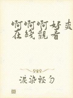 啊啊啊好爽视频在线观看