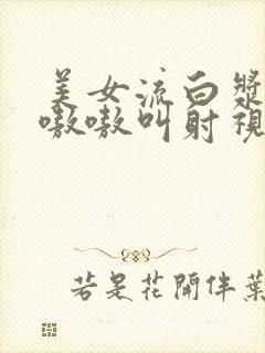 美女流白浆高潮嗷嗷叫射视频