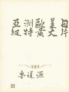 亚洲欧美日韩一级特黄大片