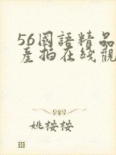 56国语精品自产拍在线观看