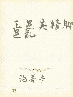 玉足夹精脚交玉足乱