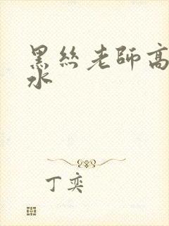 黑丝老师高潮喷水