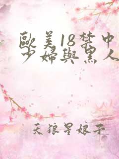 欧美18禁中国少妇与黑人