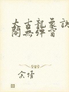 太古龙象诀笔趣阁无弹窗