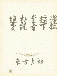 绝对掌控漫画免费观看下拉式六漫画