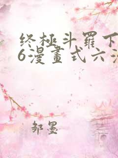 终极斗罗下拉式6漫画式六漫画
