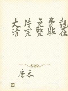 大片免费观看高清完整版在线观看