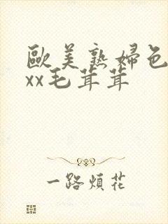 欧美熟妇色xxxx毛茸茸