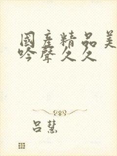 国产精品美女呻吟声久久