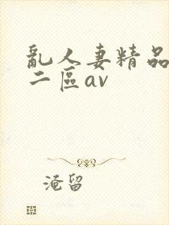 乱人妻精品一区二区av