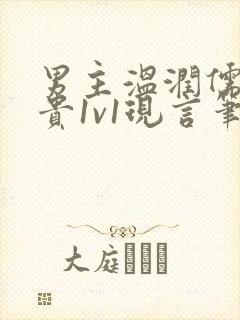 男主温润儒雅矜贵1v1现言笔趣阁小说