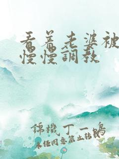 看着老婆被老板慢慢调教