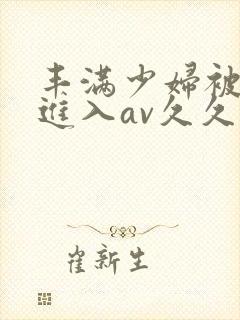 丰满少妇被猛烈进入av久久