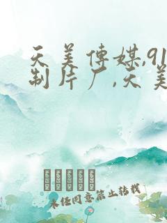 天美传媒,91制片厂,天美传媒,精东影业