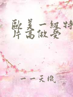 欧美一级特黄大片高做受