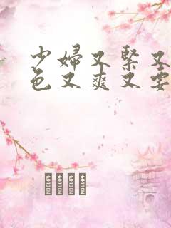 少妇又紧又骚又色又爽又要高潮又刺激视频一