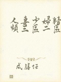 人妻少妇精品视频三区二区一区