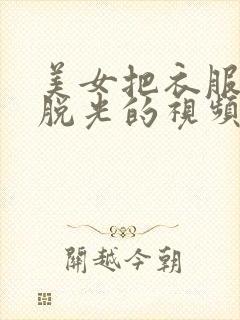 美女把衣服全部脱光的视频