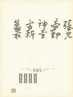 万古神帝张若尘最新章节免费版