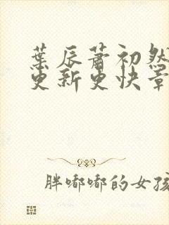 叶辰萧初然刚刚更新更快章节