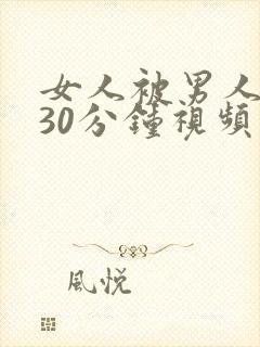 女人被男人爽捅30分钟视频