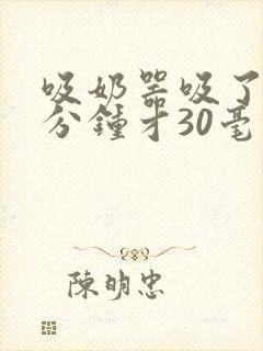 吸奶器吸了20分钟才30毫升奶
