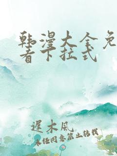 韩漫大全免费观看下拉式