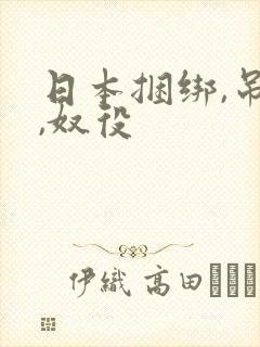 日本捆绑,吊打,奴役