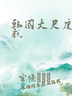 韩国大尺度激情戏