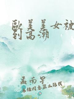 欧美美女被狂操到高潮