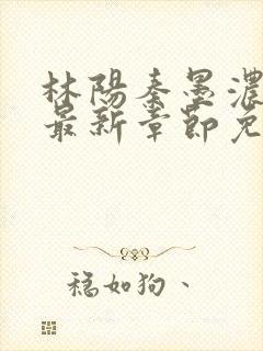 林阳秦墨浓更新最新章节免费阅读