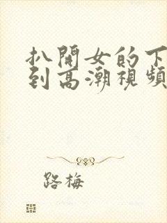 扒开女的下面添到高潮视频