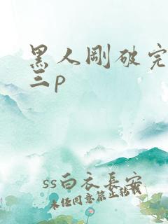 黑人刚破完处就三p