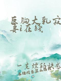 巨胸大乳寂寞人妻i在线