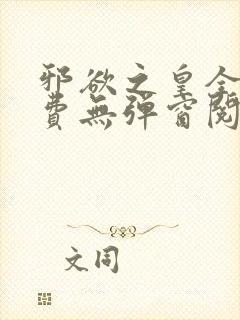 邪欲之皇全文免费无弹窗阅读