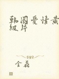 韩国爱情黄色一级片