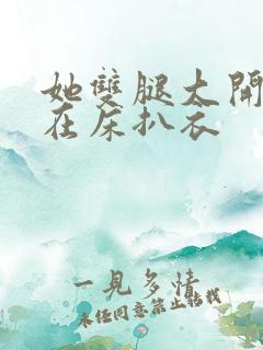 她双腿大开被绑在床扒衣