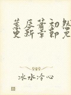 叶辰萧初然最新更新章节免费阅读笔趣阁