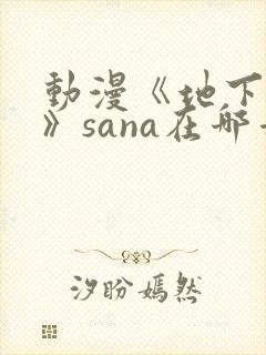 动漫《地下偶像》sana在哪看