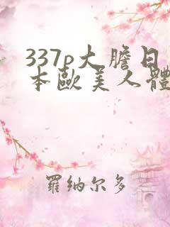 337p大胆日本欧美人体噜噜噜